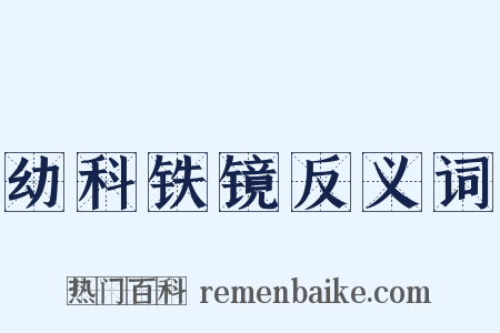 幼科铁镜反义词是什么意思的图片